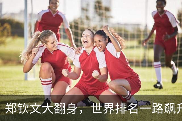 郑钦文大翻身，世界排名一路飙升至23！